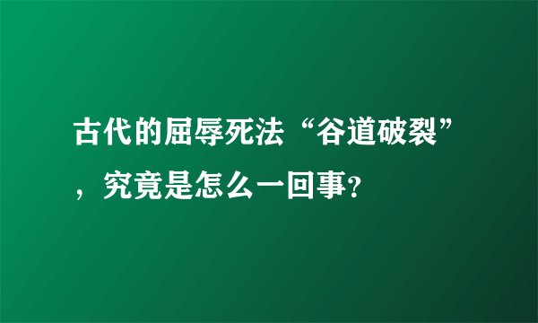古代的屈辱死法“谷道破裂”，究竟是怎么一回事？