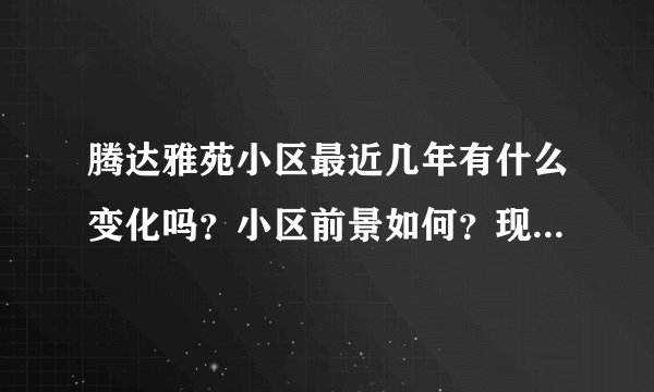 腾达雅苑小区最近几年有什么变化吗？小区前景如何？现在还值得入手吗？
