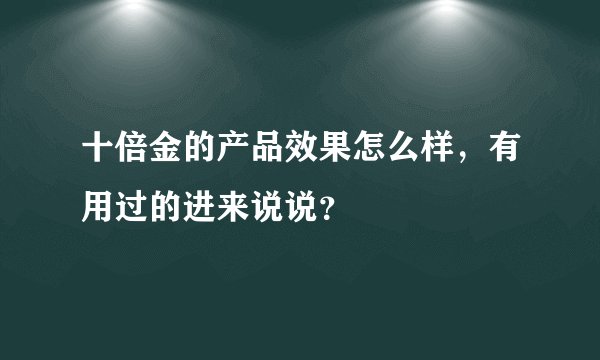 十倍金的产品效果怎么样，有用过的进来说说？