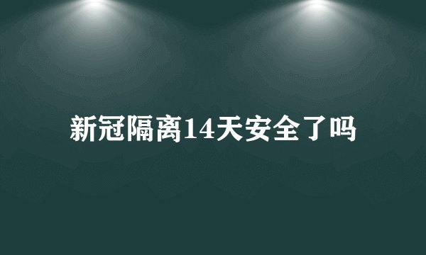 新冠隔离14天安全了吗