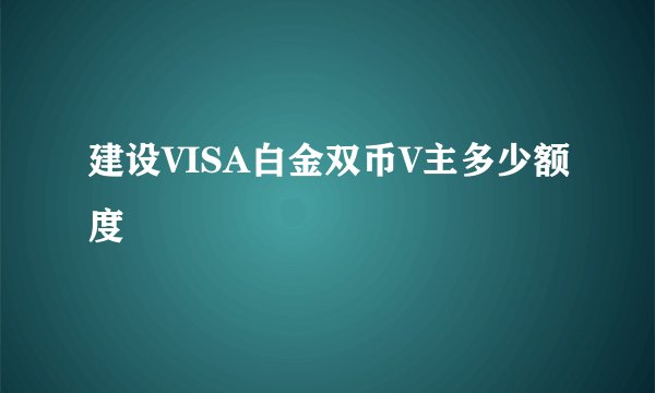 建设VISA白金双币V主多少额度