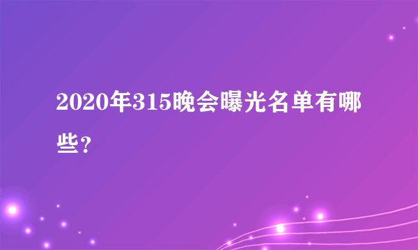 2020年315晚会曝光名单有哪些？