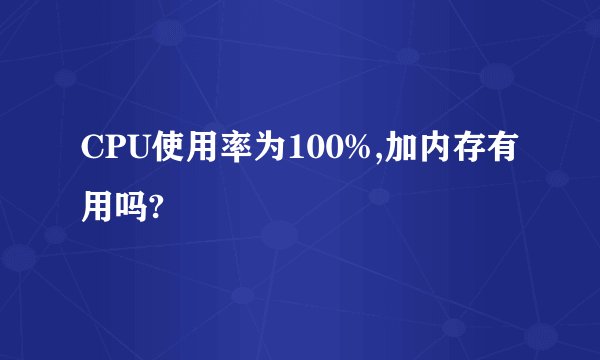 CPU使用率为100%,加内存有用吗?
