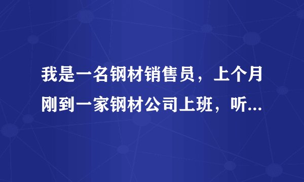 我是一名钢材销售员，上个月刚到一家钢材公司上班，听他们说都是在网上联系买家，有经验的前辈指点一下