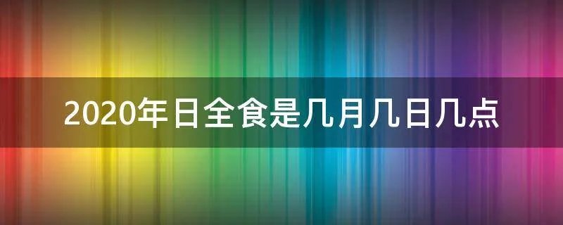 2020年日全食是几月几日几点