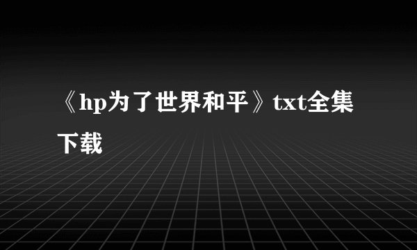 《hp为了世界和平》txt全集下载