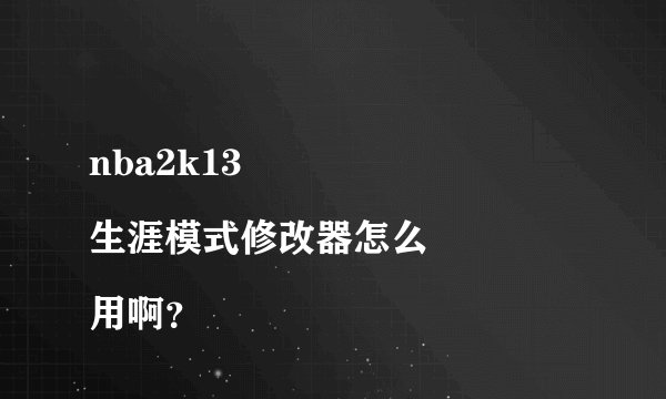 nba2k13
生涯模式修改器怎么用啊？