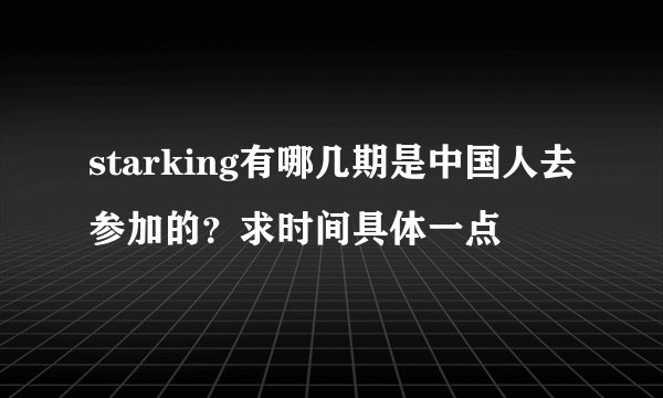 starking有哪几期是中国人去参加的？求时间具体一点