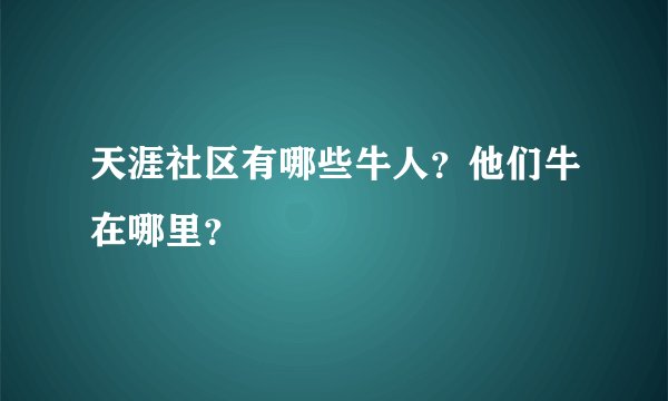 天涯社区有哪些牛人？他们牛在哪里？