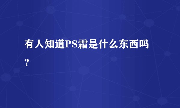 有人知道PS霜是什么东西吗？
