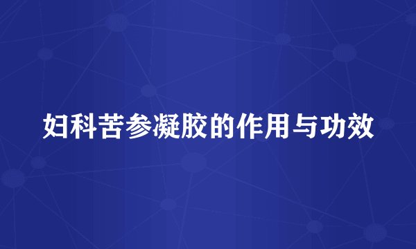 妇科苦参凝胶的作用与功效