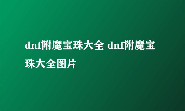 dnf附魔宝珠大全 dnf附魔宝珠大全图片