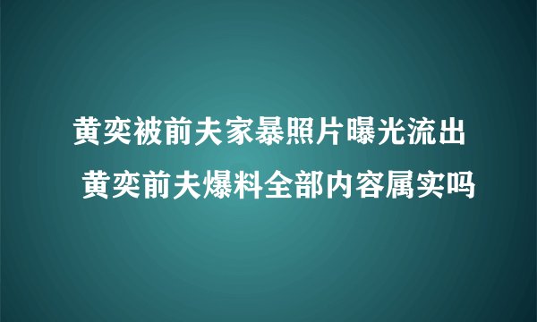 黄奕被前夫家暴照片曝光流出 黄奕前夫爆料全部内容属实吗