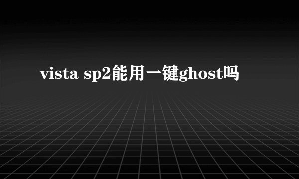 vista sp2能用一键ghost吗