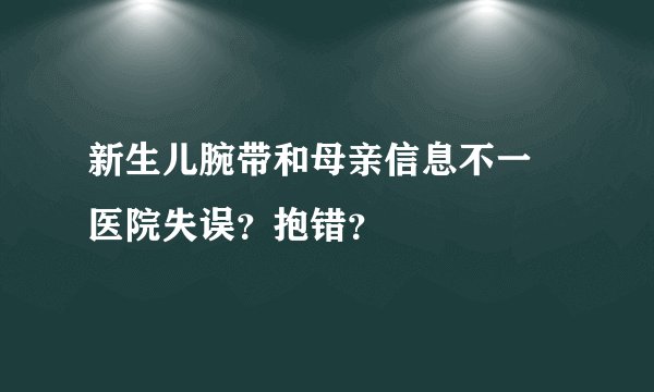 新生儿腕带和母亲信息不一 医院失误？抱错？