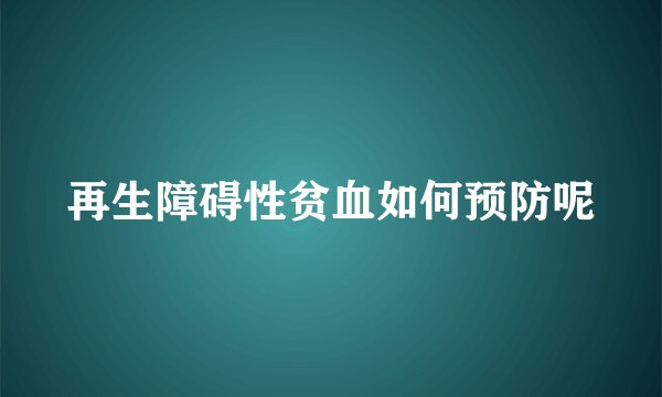 再生障碍性贫血如何预防呢
