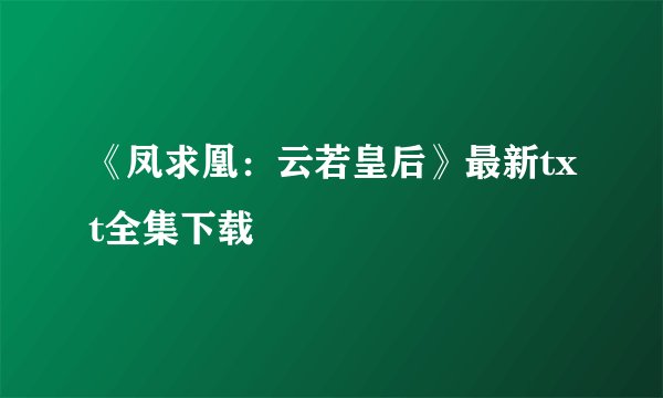 《凤求凰：云若皇后》最新txt全集下载