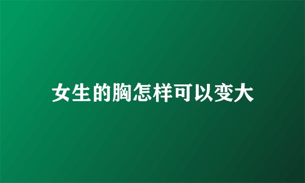 女生的胸怎样可以变大