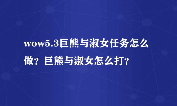 wow5.3巨熊与淑女任务怎么做？巨熊与淑女怎么打？