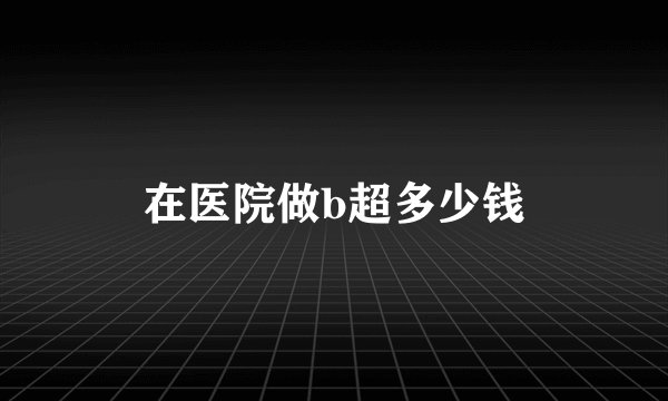 在医院做b超多少钱