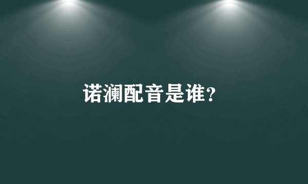 诺澜配音是谁？