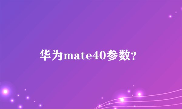 华为mate40参数？