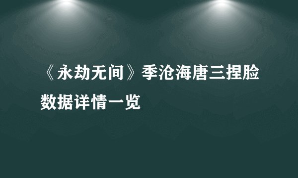 《永劫无间》季沧海唐三捏脸数据详情一览