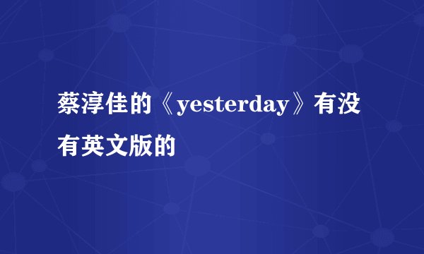 蔡淳佳的《yesterday》有没有英文版的