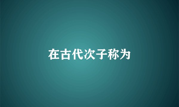 在古代次子称为