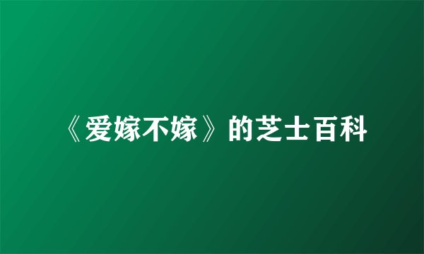 《爱嫁不嫁》的芝士百科