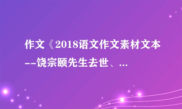 作文《2018语文作文素材文本--饶宗颐先生去世、真正的大儒时代结束了》