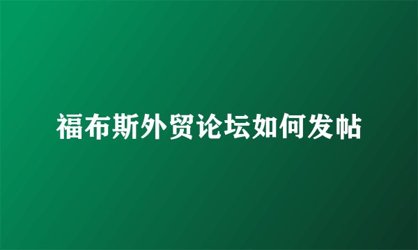 福布斯外贸论坛如何发帖