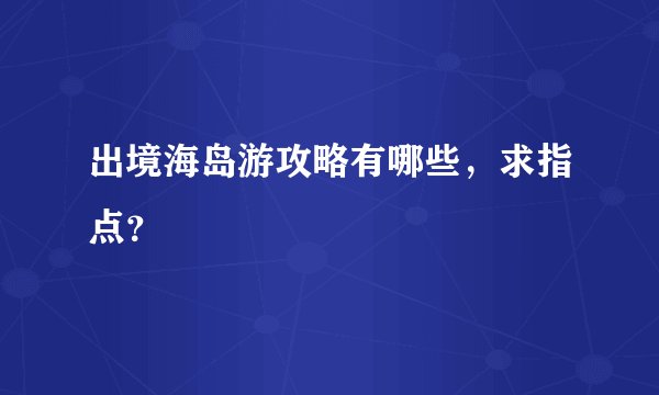 出境海岛游攻略有哪些，求指点？