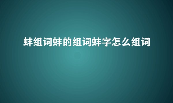 蚌组词蚌的组词蚌字怎么组词