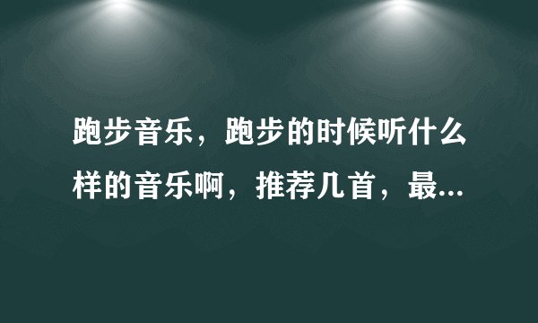 跑步音乐,跑步的时候听什么样的音乐啊,推荐几首,最好能下到mp3里的。