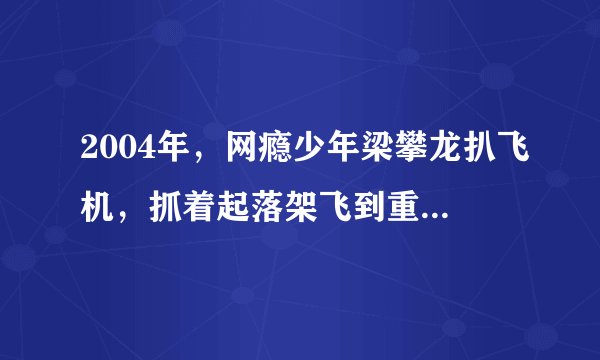 2004年，网瘾少年梁攀龙扒飞机，抓着起落架飞到重庆，后来如何了