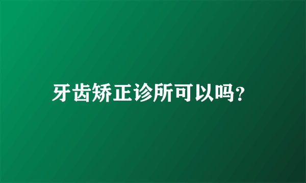 牙齿矫正诊所可以吗？