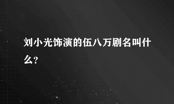 刘小光饰演的伍八万剧名叫什么？