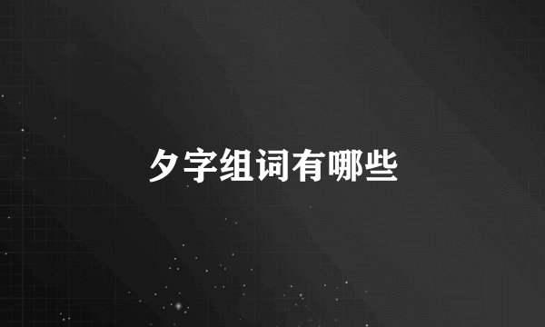 夕字组词有哪些