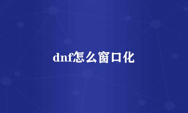 dnf怎么窗口化