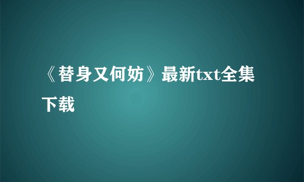 《替身又何妨》最新txt全集下载