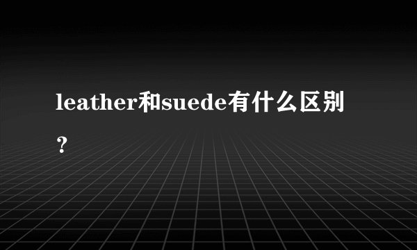 leather和suede有什么区别？