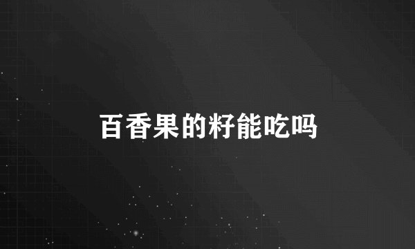 百香果的籽能吃吗