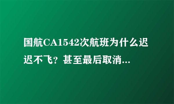 国航CA1542次航班为什么迟迟不飞？甚至最后取消航班？真实原因竟是飞行员去睡觉了！把我们当什么？