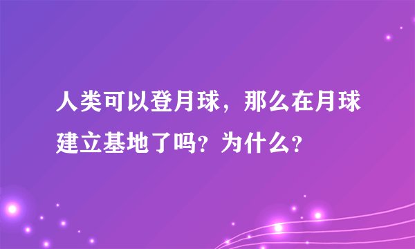 人类可以登月球，那么在月球建立基地了吗？为什么？