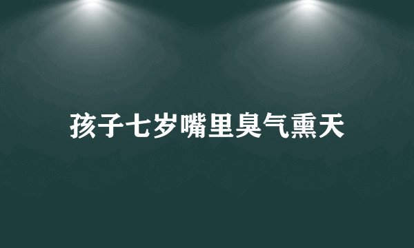 孩子七岁嘴里臭气熏天
