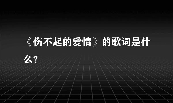 《伤不起的爱情》的歌词是什么？