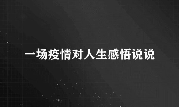 一场疫情对人生感悟说说
