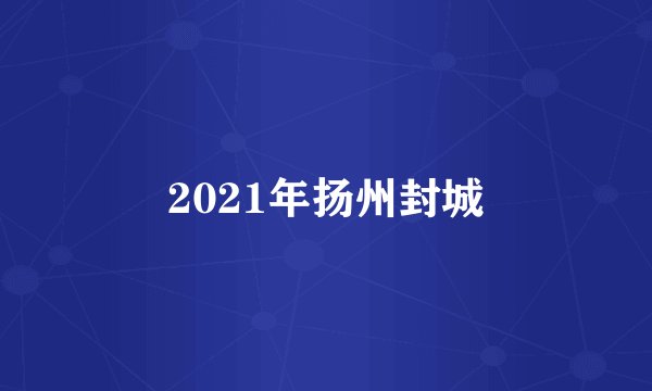 2021年扬州封城