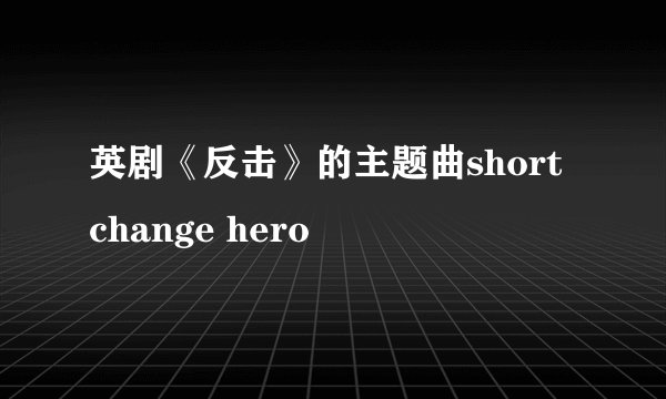 英剧《反击》的主题曲short change hero